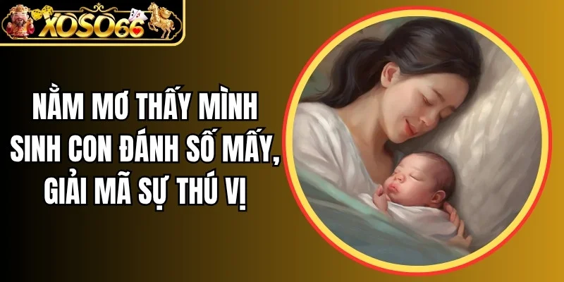 Nằm mơ thấy mình sinh con đánh số mấy