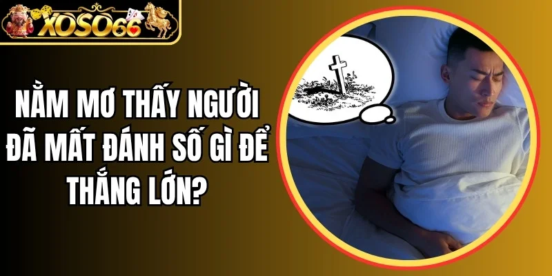 Nằm mơ thấy người đã mất đánh số gì